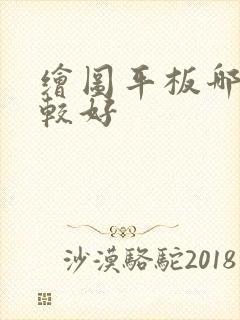 绘图平板哪个比较好 绘图平板哪个比较好