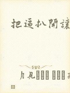 把逼扒开让我操 把逼扒开让我操