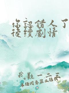 你认错人了短剧后续剧情