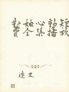 对她心动短剧免费全集播放