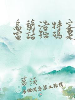 乌兰浩特客运站电话号码是多少