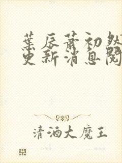 叶辰萧初然最新更新消息阅读