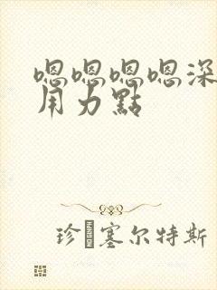 嗯嗯嗯嗯深一点用力点