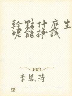 干点什么生意好呢能挣钱 干点什么生意好呢能挣钱