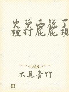 史黛西脱了内裤被打屁屁视频