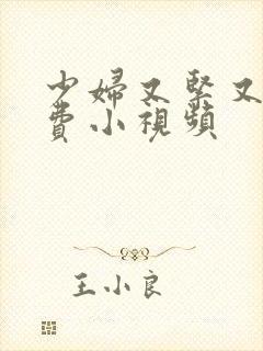 少妇又紧又爽免费小视频