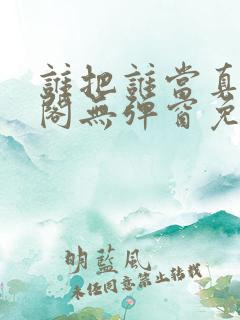 谁把谁当真笔趣阁无弹窗免费阅读 谁把谁当真笔趣阁无弹窗免费阅读