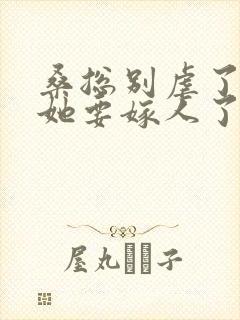 桑总别虐了夫人她要嫁人了全