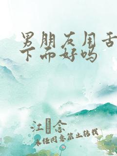 男朋友用舌头舔下面好吗