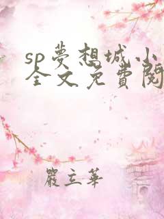 sp梦想城小说全文免费阅读笔趣阁
