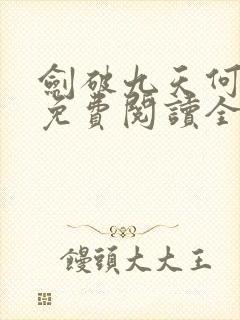 剑破九天何无恨免费阅读全文 剑破九天何无恨免费阅读全文
