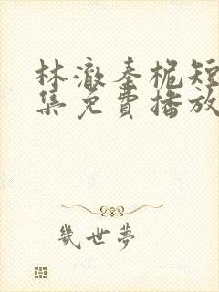 林澈秦桅短剧全集免费播放