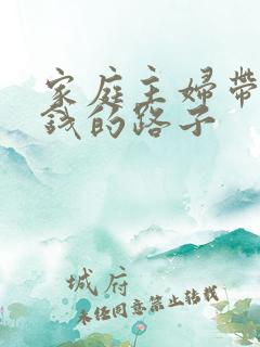 家庭主妇带娃赚钱的路子