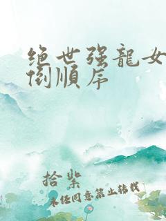 绝世强龙女主推倒顺序