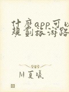 什么app可以规划旅游路线