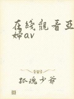 在线观看亚洲少妇av 在线观看亚洲少妇av