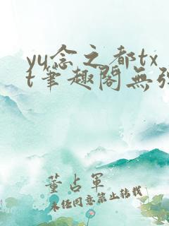 yu念之都txt笔趣阁无弹窗