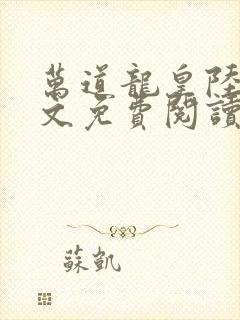 万道龙皇陆鸣全文免费阅读无弹窗