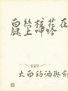 白丝校花在我的腿上呻吟