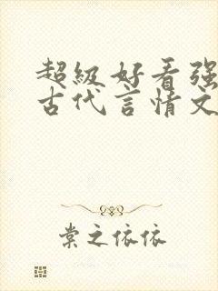 超级好看强推的古代言情文 超级好看强推的古代言情文
