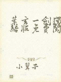 叶玄一剑独尊完结版免费阅读 叶玄一剑独尊完结版免费阅读