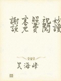 谢寒照祝妙清小说免费阅读笔趣阁无弹窗小说 谢寒照祝妙清小说免费阅读笔趣阁无弹窗小说