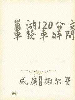 巢湖120公交车发车时间表