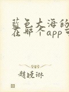 蓝色大海的传说在哪个app可以看