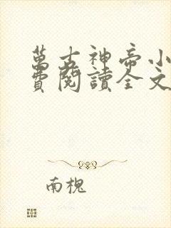 万古神帝小说免费阅读全文无删减
