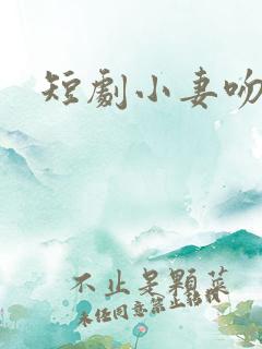 短剧小妻吻上瘾