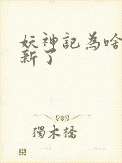 妖神记为啥不更新了
