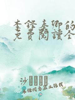 李锋秦卿的小说免费阅读全文最新章节无弹窗 李锋秦卿的小说免费阅读全文最新章节无弹窗