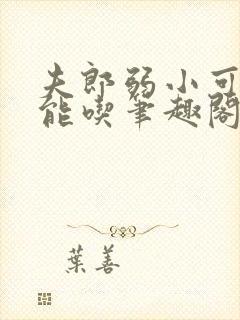 夫郎弱小可怜但能吃笔趣阁txt