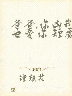 爸爸,你凶我我也爱你 短剧