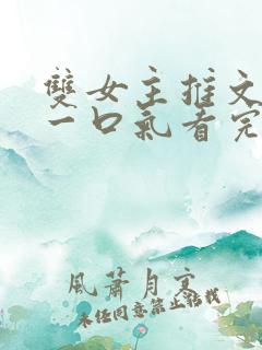 双女主推文完结一口气看完