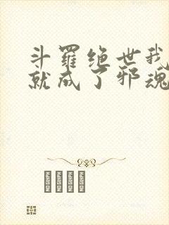 斗罗绝世我怎么就成了邪魂师了