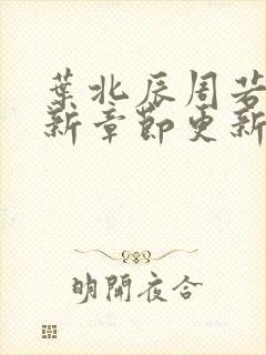 叶北辰周若妤最新章节更新内容