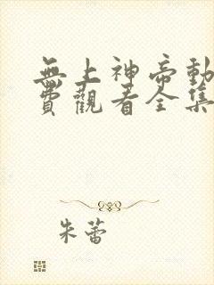 无上神帝动漫免费观看全集完整版 无上神帝动漫免费观看全集完整版