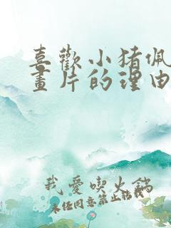 喜欢小猪佩奇动画片的理由