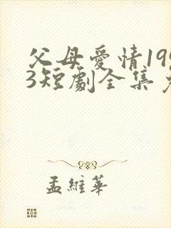 父母爱情1993短剧全集免费观看