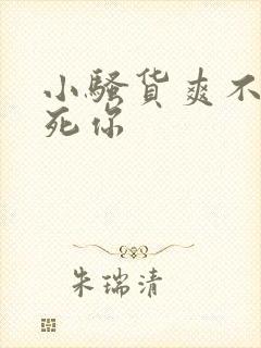 小骚货爽不爽操死你 小骚货爽不爽操死你