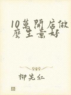 10万开店做什么生意好