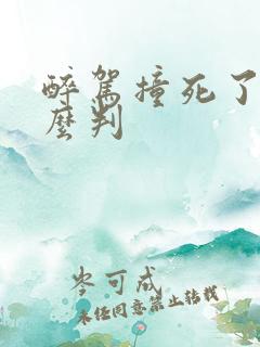 醉驾撞死了人怎么判