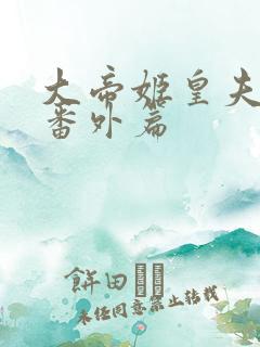 大帝姬皇夫婚后番外篇