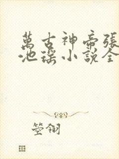 万古神帝张若尘池瑶小说全集完整版