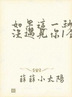 如果这一秒,我没遇见你1全文阅读免费