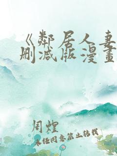 《邻居人妻》无删减版漫画 《邻居人妻》无删减版漫画