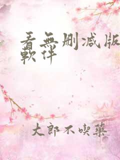 看无删减版小说软件 看无删减版小说软件
