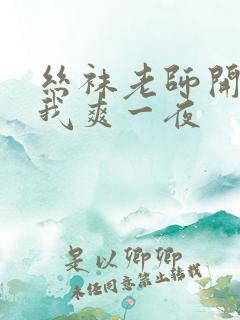 丝袜老师开腿让我爽一夜
