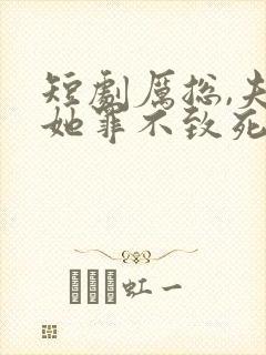 短剧厉总,夫人她罪不致死